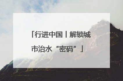 行进中国丨解锁城市治水“密码”