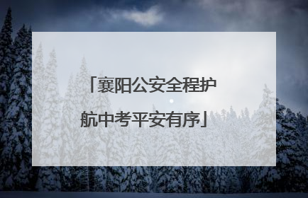襄阳公安全程护航中考平安有序