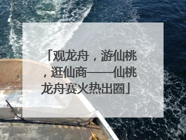 观龙舟，游仙桃，逛仙商——仙桃龙舟赛火热出圈