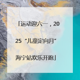运动迎六一，2025“儿童定向月”海宁站欢乐开跑