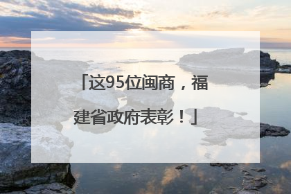 这95位闽商，福建省政府表彰！