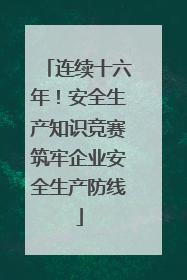 连续十六年！安全生产知识竞赛筑牢企业安全生产防线