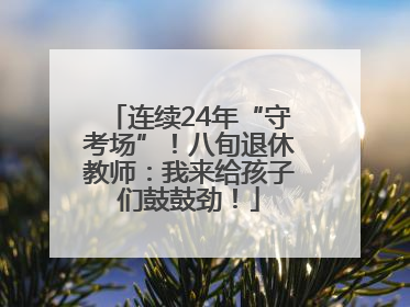 连续24年“守考场”！八旬退休教师：我来给孩子们鼓鼓劲！