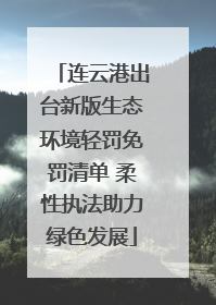 连云港出台新版生态环境轻罚免罚清单 柔性执法助力绿色发展