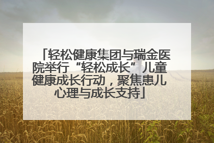 轻松健康集团与瑞金医院举行“轻松成长”儿童健康成长行动，聚焦患儿心理与成长支持