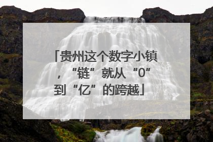 贵州这个数字小镇,“链”就从“0”到“亿”的跨越