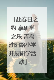 赴春日之约 享研学之乐 青岛淮阳路小学开展研学活动