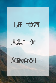 赶“黄河大集” 促文旅消费