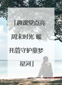 趣课堂点亮周末时光 暖托管守护童梦星河