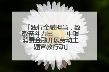 践行金融担当，致敬奋斗力量——中银消费金融开展劳动主题宣教行动