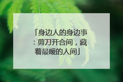 身边人的身边事：剪刀开合间，藏着最暖的人间