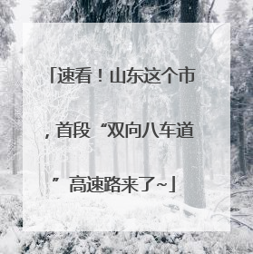 速看！山东这个市，首段“双向八车道”高速路来了~