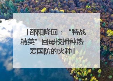 邵阳隆回：“特战精英”回母校播种热爱国防的火种