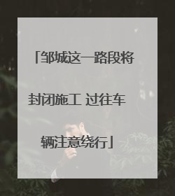 邹城这一路段将封闭施工 过往车辆注意绕行