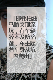邯郸柏油马路突现深坑，有车辆猝不及防陷落，车主踩着车身从坑内爬出