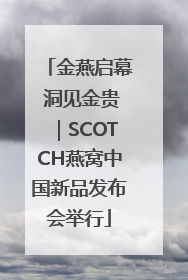 金燕启幕 洞见金贵｜SCOTCH燕窝中国新品发布会举行