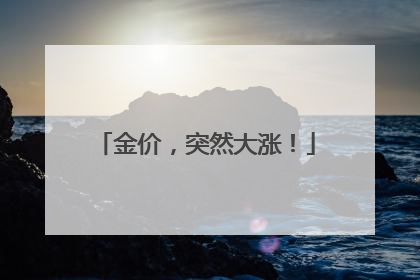 金价，突然大涨！