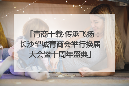 青商十载·传承飞扬：长沙望城青商会举行换届大会暨十周年盛典