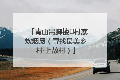 青山吊脚楼 村寨炊烟袅（寻找最美乡村·上敖村）
