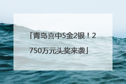 青岛喜中5金2银！2750万元头奖来袭