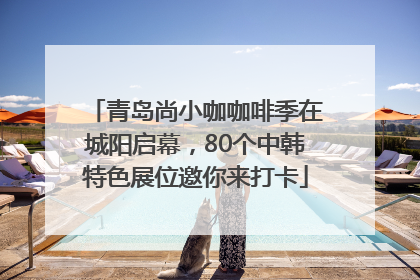 青岛尚小咖咖啡季在城阳启幕，80个中韩特色展位邀你来打卡