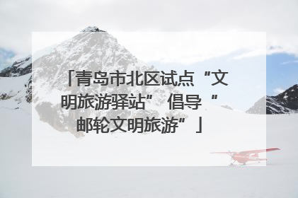 青岛市北区试点“文明旅游驿站” 倡导“邮轮文明旅游”