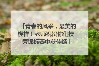 青春的风采，最美的模样！老师祝贺你们操舞锦标赛中获佳绩