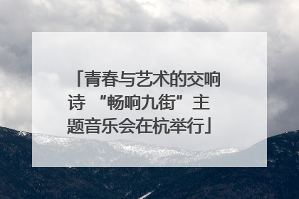 青春与艺术的交响诗 “畅响九街”主题音乐会在杭举行