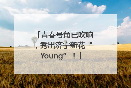 青春号角已吹响，秀出济宁新花“Young”！