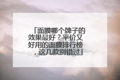 面膜哪个牌子的效果最好？平价又好用的面膜排行榜，这几款别错过