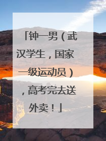 钟一男（武汉学生，国家一级运动员），高考完去送外卖！