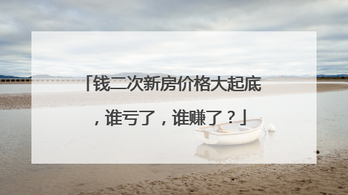 钱二次新房价格大起底，谁亏了，谁赚了？