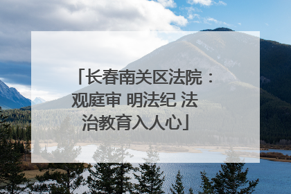 长春南关区法院：观庭审 明法纪 法治教育入人心