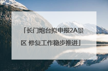 长门炮台拟申报2A景区 修复工作稳步推进