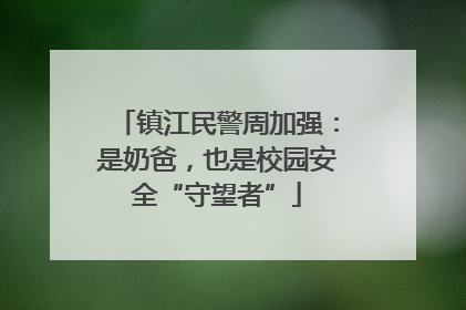 镇江民警周加强：是奶爸，也是校园安全“守望者”