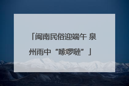 闽南民俗迎端午 泉州雨中“嗦啰嗹”