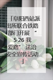 阜阳西站派出所联合铁路部门开展 “5·26 我爱路” 法治安全宣传活动