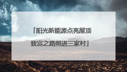 阳光新能源点亮屋顶 致富之路照进三家村