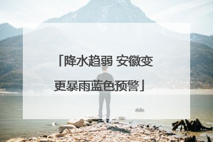 降水趋弱 安徽变更暴雨蓝色预警