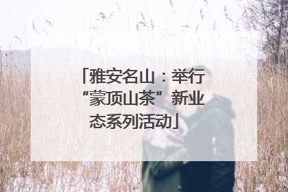雅安名山：举行“蒙顶山茶”新业态系列活动