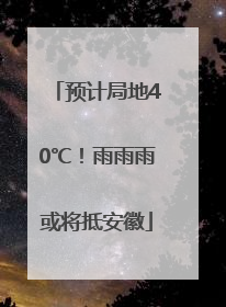 预计局地40℃！雨雨雨或将抵安徽
