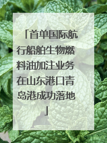 首单国际航行船舶生物燃料油加注业务在山东港口青岛港成功落地