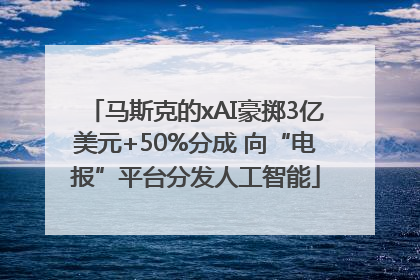 马斯克的xAI豪掷3亿美元+50%分成 向“电报”平台分发人工智能