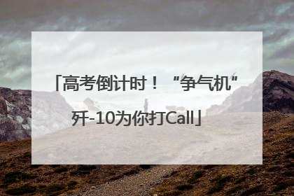 高考倒计时！“争气机”歼-10为你打Call