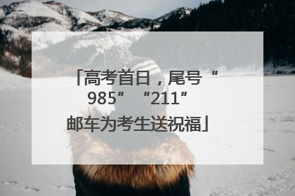 高考首日，尾号“985”“211”邮车为考生送祝福