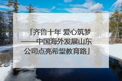 齐鲁十年 爱心筑梦——中国海外发展山东公司点亮希望教育路