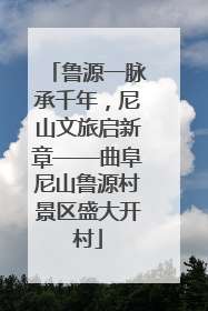 鲁源一脉承千年，尼山文旅启新章——曲阜尼山鲁源村景区盛大开村