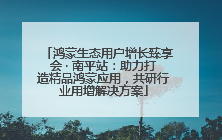鸿蒙生态用户增长臻享会 · 南平站：助力打造精品鸿蒙应用，共研行业用增解决方案