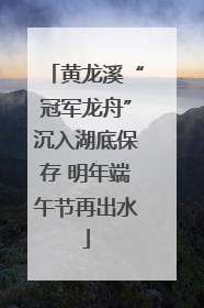 黄龙溪“冠军龙舟”沉入湖底保存 明年端午节再出水