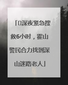 ﻿深夜紧急搜救6小时，霍山警民合力找到深山迷路老人